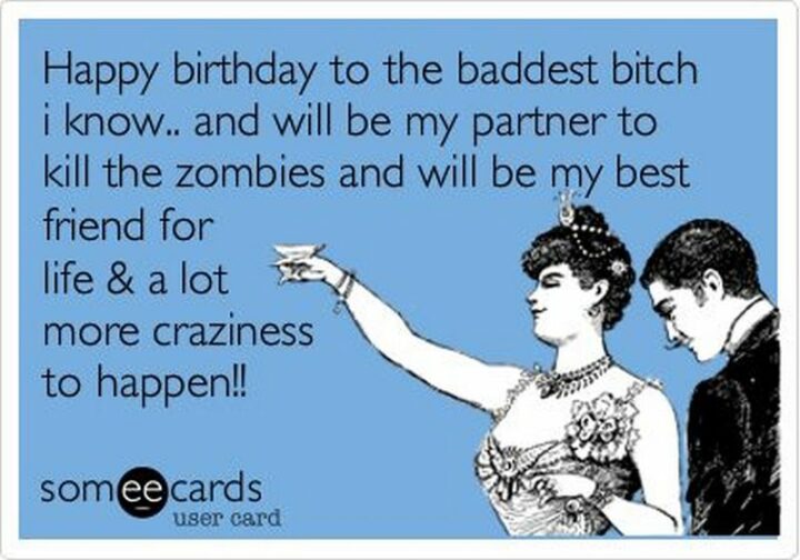 77 Friendship Happy Birthday Memes for Best Friends - "Happy birthday to the baddest [censored] I know...And will be my partner to kill the zombies and will be my best friend for life and a lot more craziness to happen!!"