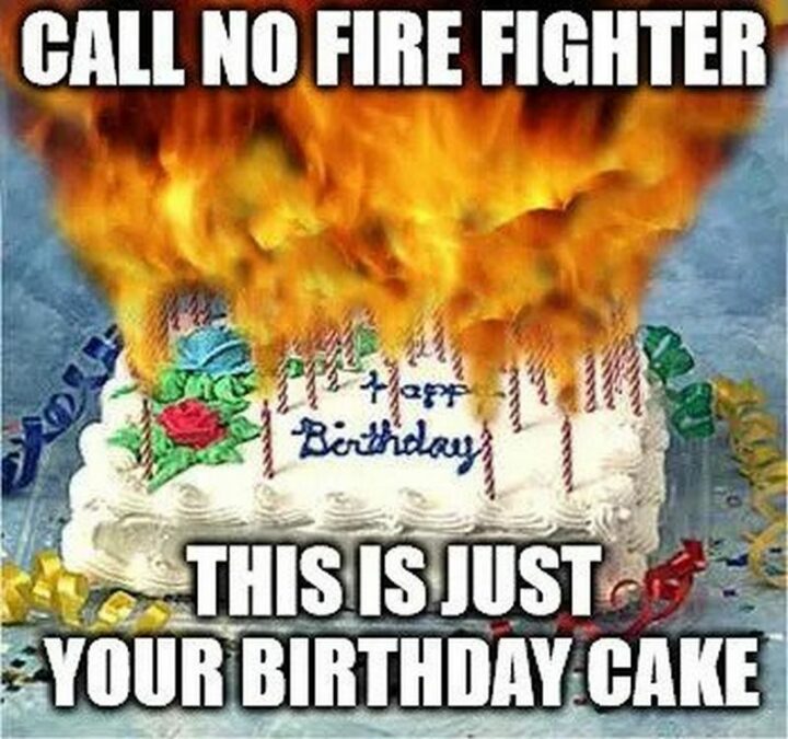 77 Friendship Happy Birthday Memes for Best Friends - "Call no firefighter. This is just your birthday cake."