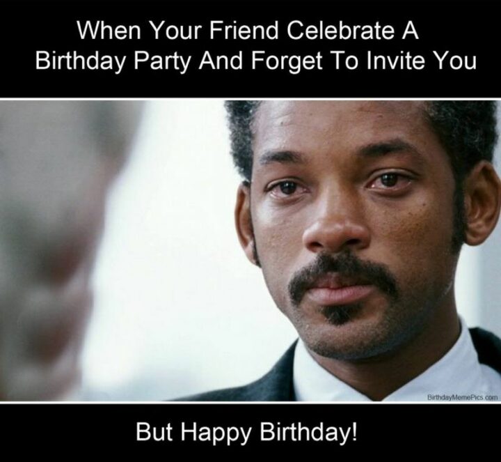 77 Friendship Happy Birthday Memes for Best Friends - "When your friend celebrate a birthday party and forget to invite you. But happy birthday!"