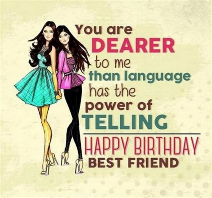 77 Friendship Happy Birthday Memes for Best Friends - "You are dearer to me than language has the power of telling. Happy birthday best friend."