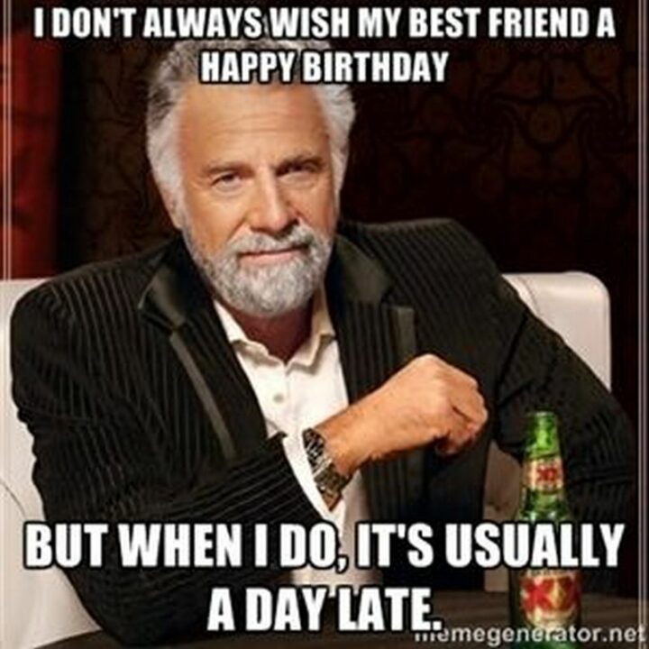 77 Friendship Happy Birthday Memes for Best Friends - "I don't always wish my best friend a happy birthday but when I do, it's usually a day late."