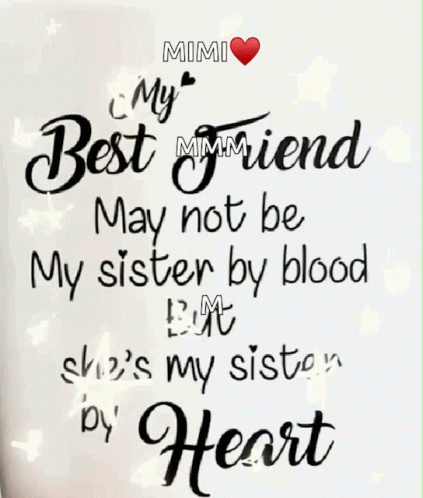 "My best friend may not be my sister by blood but she's my sister by heart."
