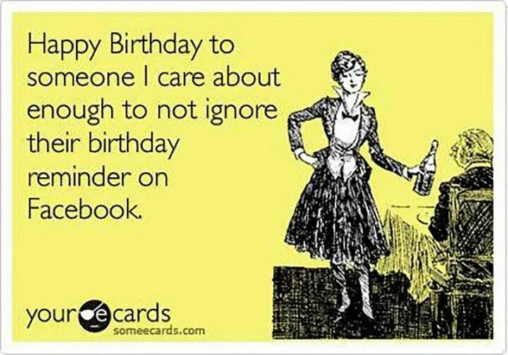 "Happy birthday to someone I care about enough to not ignore their birthday reminder on Facebook."