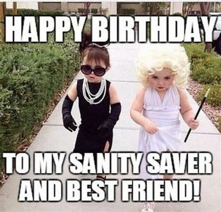 "Happy birthday to my sanity saver and best friend!"