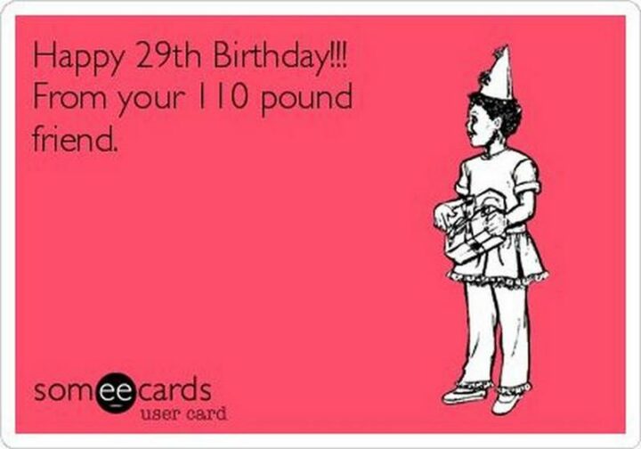 "Happy 29th birthday!!! From your 110 pound friend."