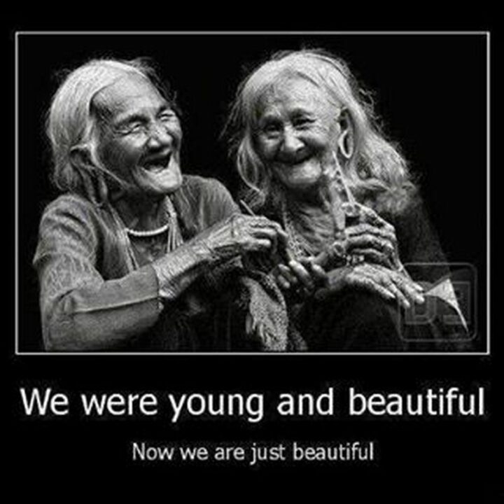 "We were young and beautiful. Now we are just beautiful."