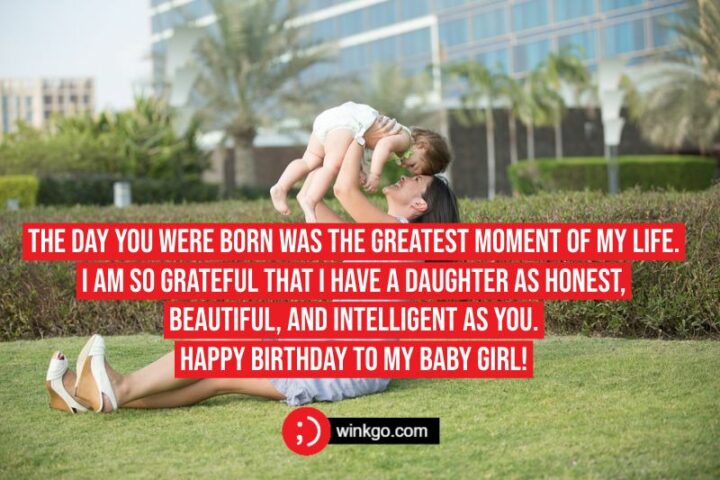 The day you were born was the greatest moment of my life. I am so grateful that I have a daughter as honest, beautiful, and intelligent as you. Happy birthday to my baby girl!