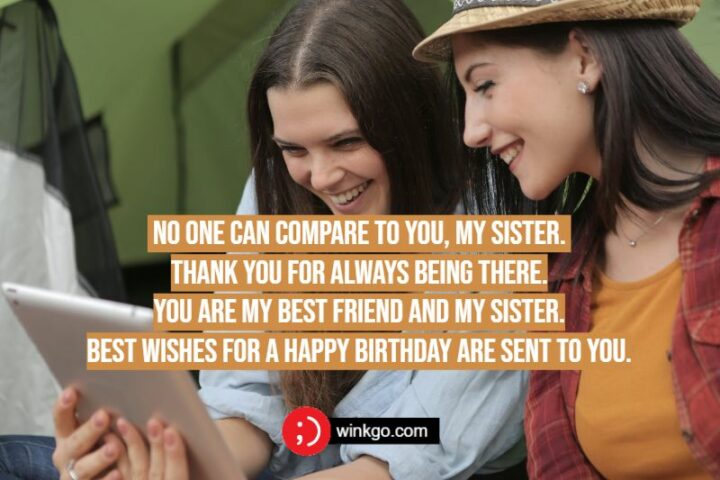 "No one can compare to you, my sister. Thank you for always being there. You are my best friend and my sister. Best wishes for a Happy Birthday are sent to you."