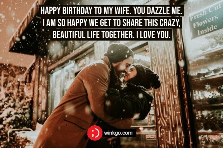 "Happy Birthday To My Wife. You dazzle me. I am so happy we get to share this crazy, beautiful life together. I love you."