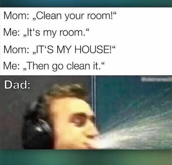 69 Clean Memes - "Mom: Clean your room! Me: It's my room. Mom: It's my house! Me: Then go clean it. Dad:"