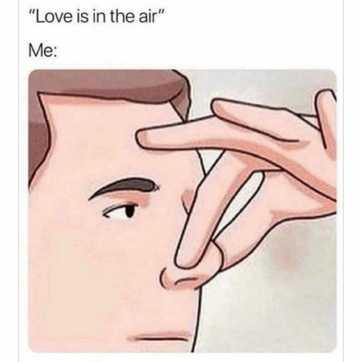 "Love is in the air. Me:"