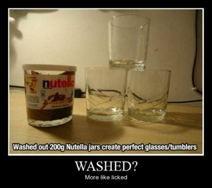 "Washed out 200g Nutella jars to create perfect glasses/tumblers. Washed? More like licked."
