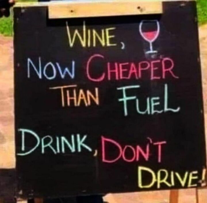 "Wine, now cheaper than fuel. Drink, don't drive!"