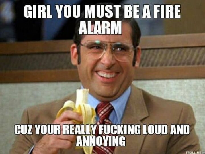 "Girl you must be a fire alarm cuz you're a really [censored] loud and annoying coworker."