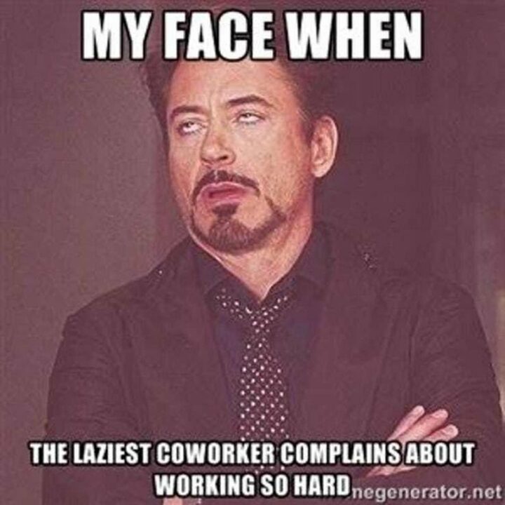 "My face when the laziest annoying coworker complains about working so hard."