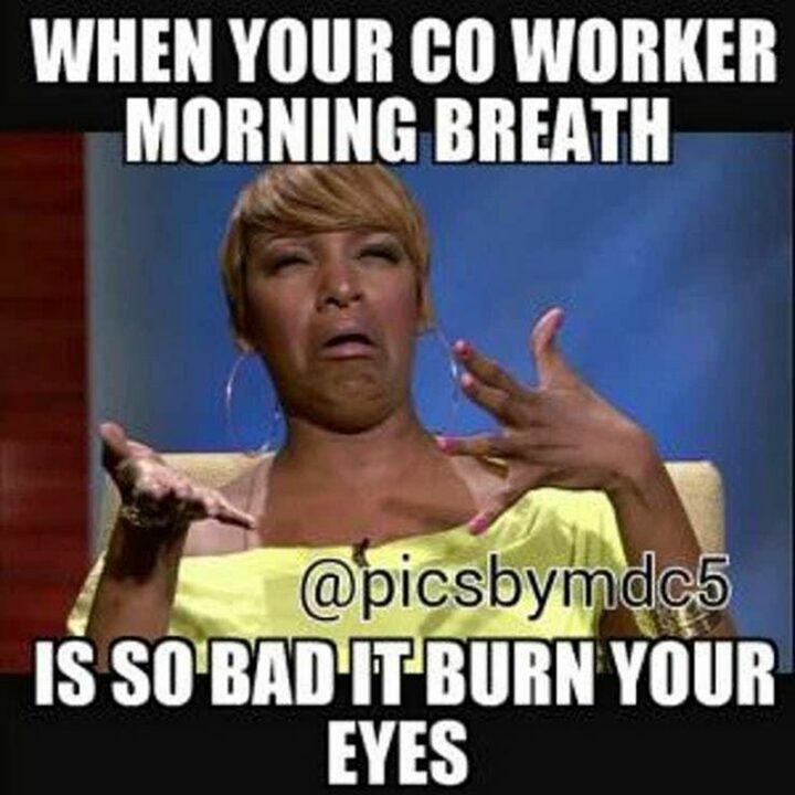 "When your coworker's morning breath is so bad it burns your eyes."