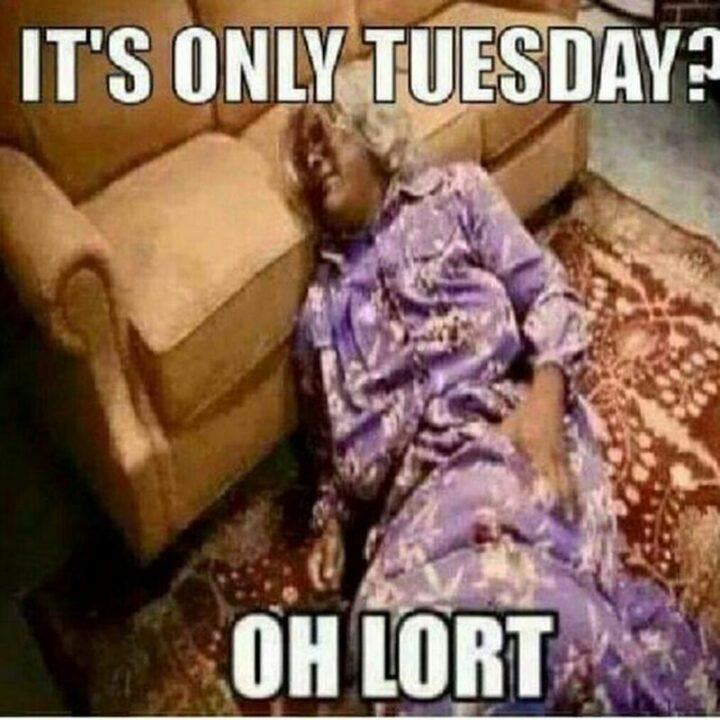 "It's only Tuesday? Oh lord."