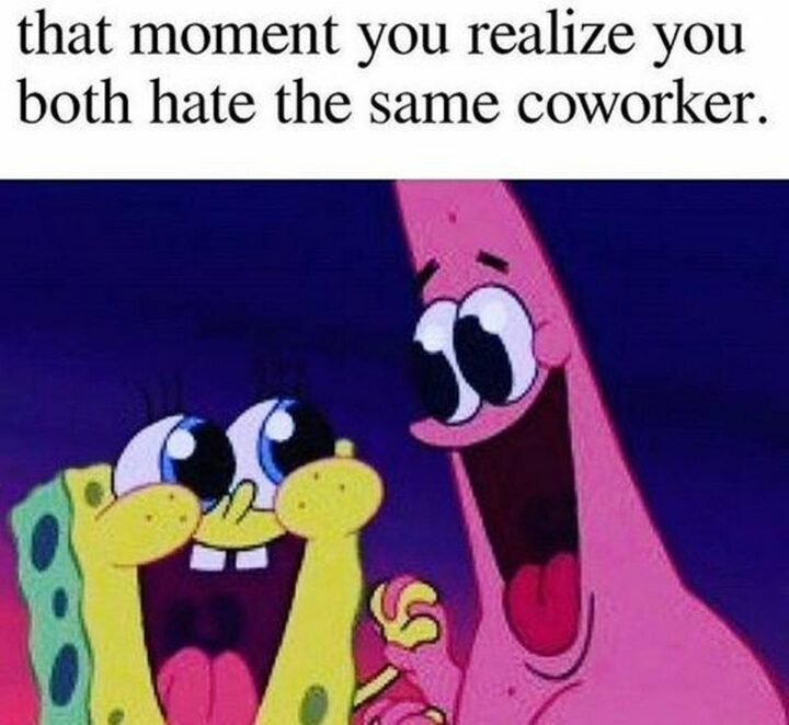 "That moment you realize you both hate the same annoying coworker."