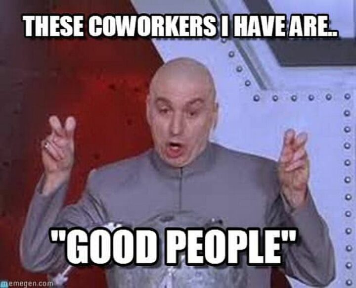 "These coworkers I have are...'Good people'."