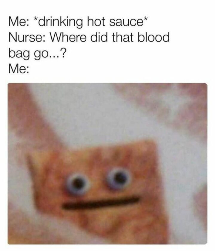 55 Dark Memes - "Me: *drinking hot sauce* Nurse: Where did that blood bag go...? Me:"