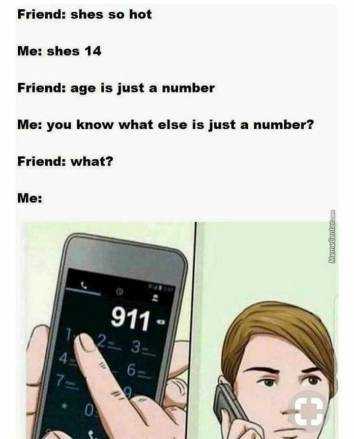 55 Dark Memes - "Friend: She's so hot. Me: She's 14. Friend: Age is just a number. Me: You know what else is just a number? Friend: What? Me: 911."