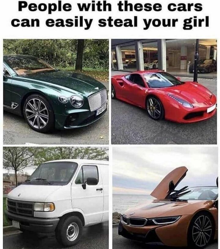"People with these cars can easily steal your girl."