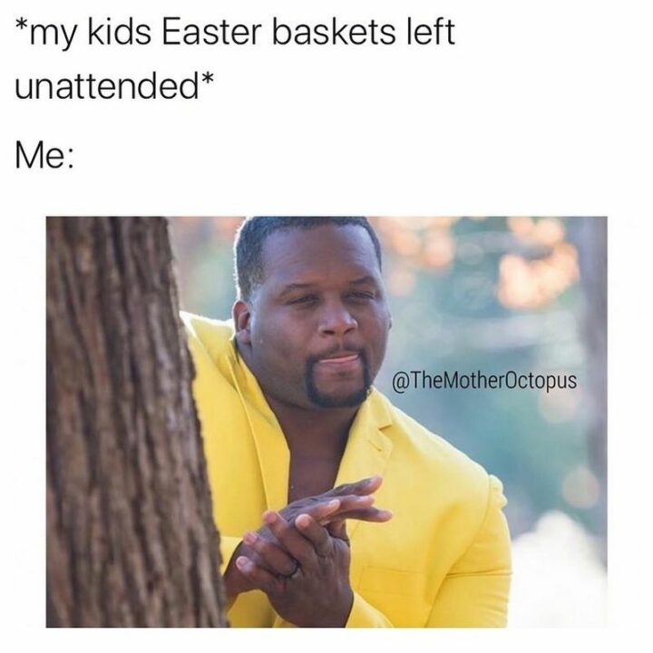 "*my kids Easter baskets left unattended* Me:"
