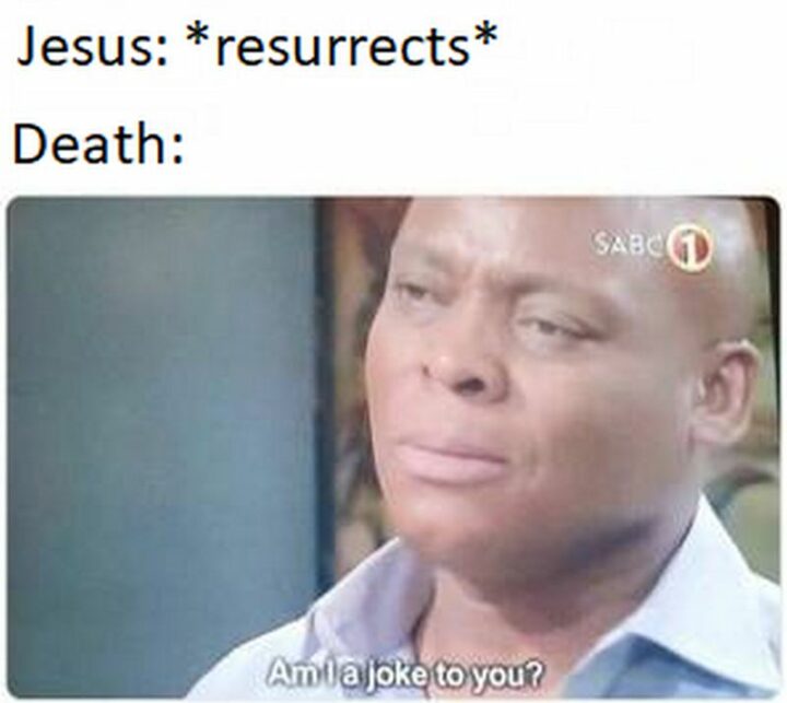 "Jesus: *resurrects* Death: Am I a joke to you?"