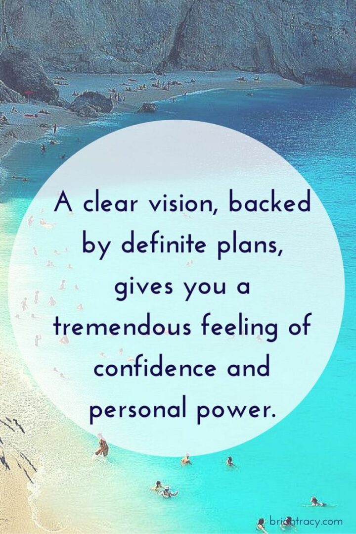 "A clear vision, backed by definite plans, gives you a tremendous feeling of confidence and personal power." - Brian Tracy
