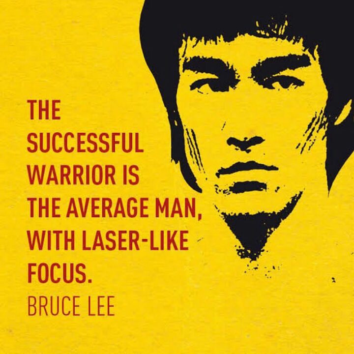 "The successful warrior is the average man, with laser-like focus." - Bruce Lee