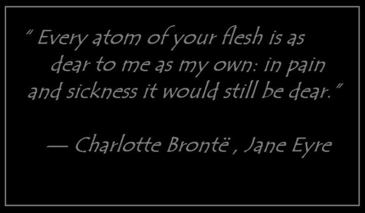 47 Best Girlfriend Quotes - "Every atom of your flesh is as dear to me as my own: in pain and sickness it would still be dear." - Charlotte Brontë, Jane Eyre