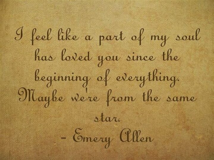 47 Best Girlfriend Quotes - "I feel like a part of my soul has loved you since the beginning of everything. Maybe we’re from the same star." - Emery Allen