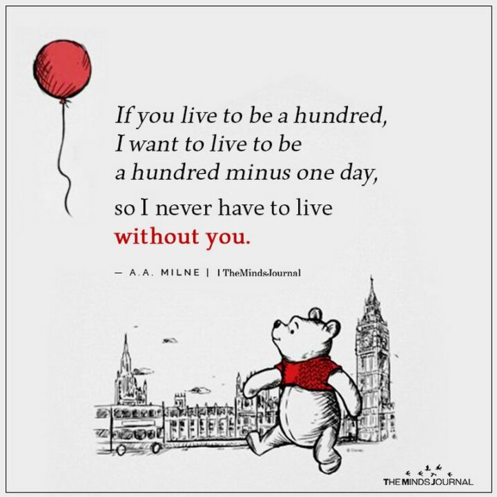 47 Best Girlfriend Quotes - "If you live to be a hundred, I want to live to be a hundred minus one day, so I never have to live without you." - A. A. Milne