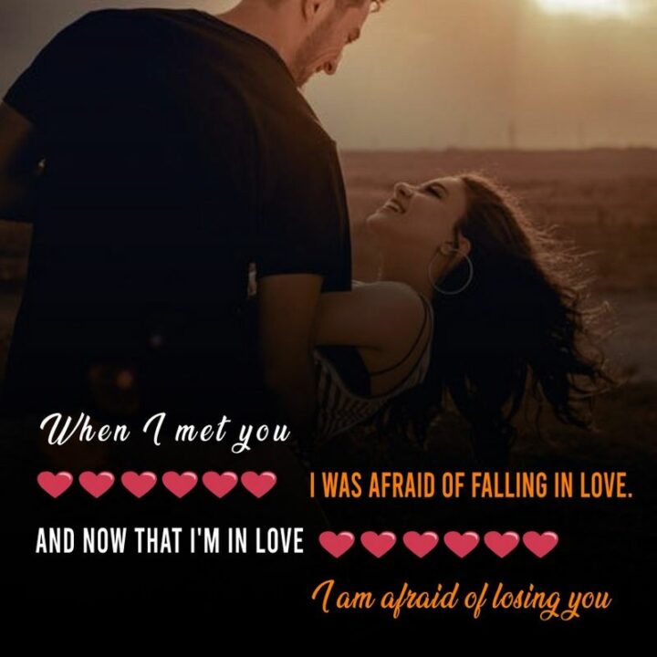 "When I met you, I was afraid of falling in love. And now that I'm in love, I am afraid of losing you."