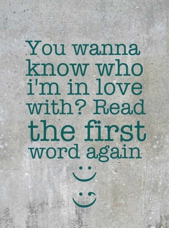 "You wanna know who I’m in love with? Read the first word again."