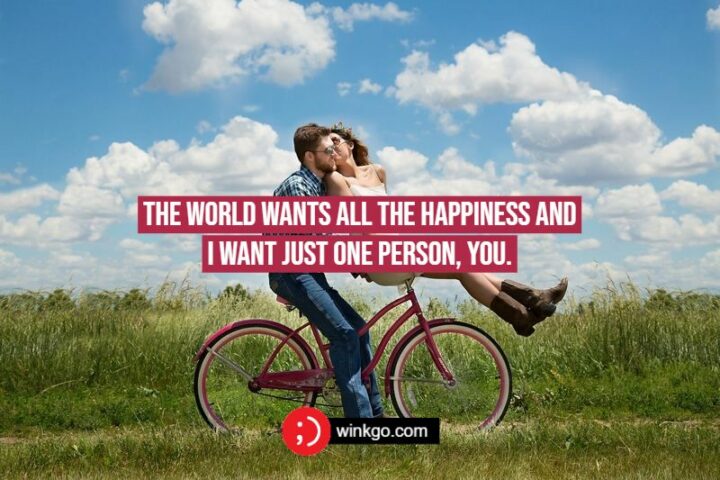 "The world wants all the happiness and I want just one person, you."
