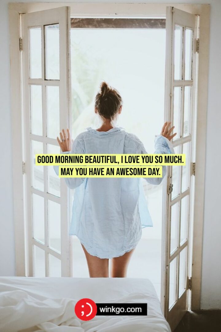 Good morning beautiful, I love you so much. May you have an awesome day.