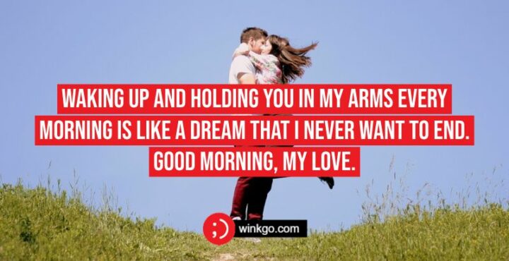 Waking up and holding you in my arms every morning is like a dream that I never want to end. Good morning, my love.