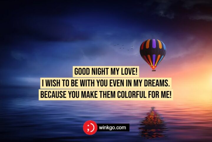Good night my love! I wish to be with you even in my dreams. Because you make them colorful for me!