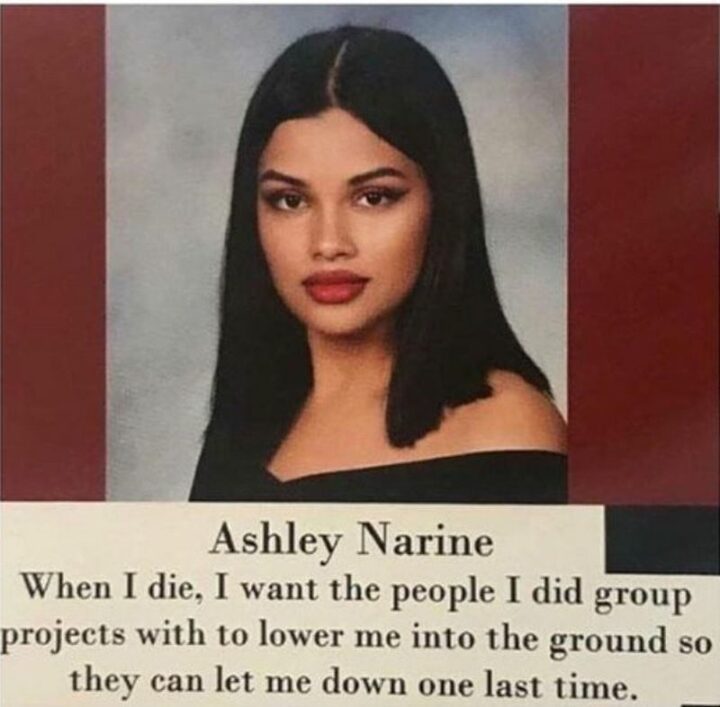 Ashley Narine: When I die, I want the people I did group projects with to lower me into the ground so they can let me down one last time."