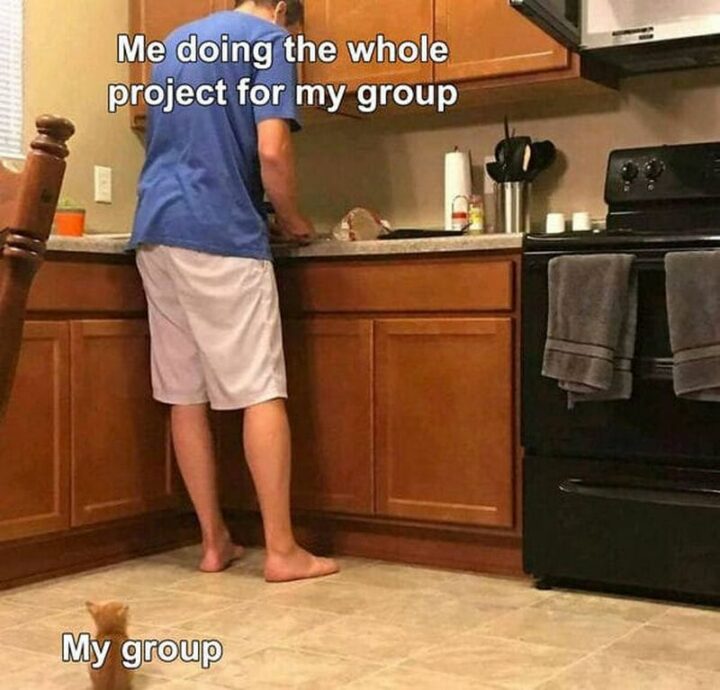 "Me doing the whole project for my group. My group."