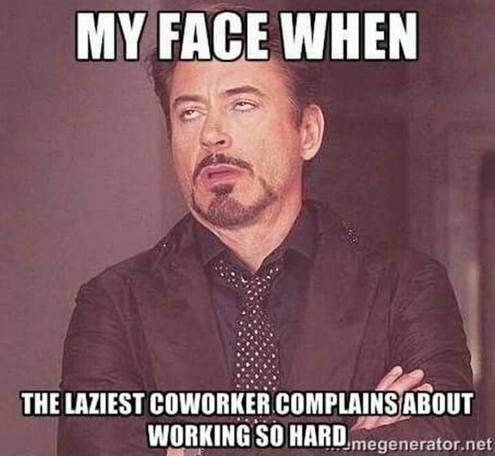 "My face when the laziest co-worker complains about working so hard."