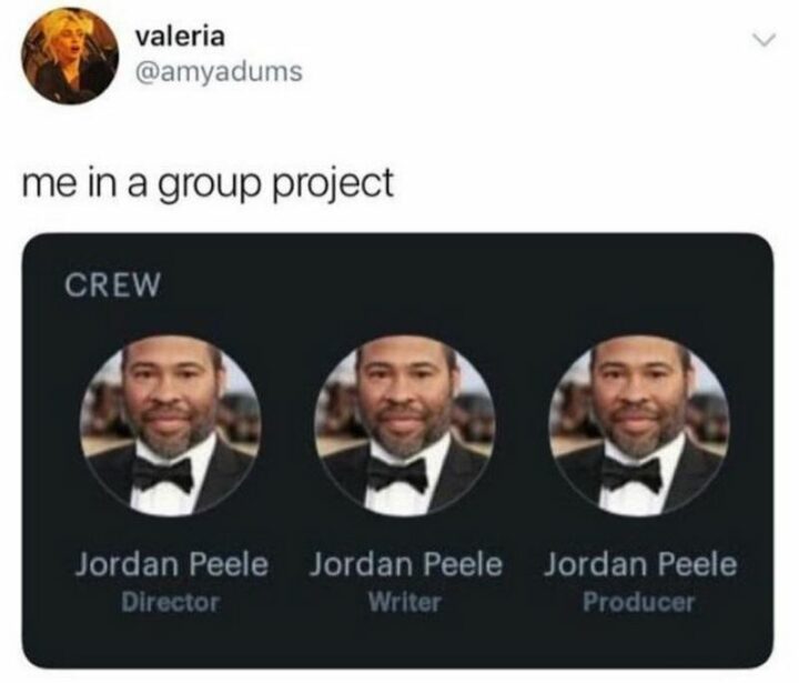 "Me in a group project. Crew: Jordan Peele, Director. Jordan Peele, Writer. Jordan Peele, Producer."