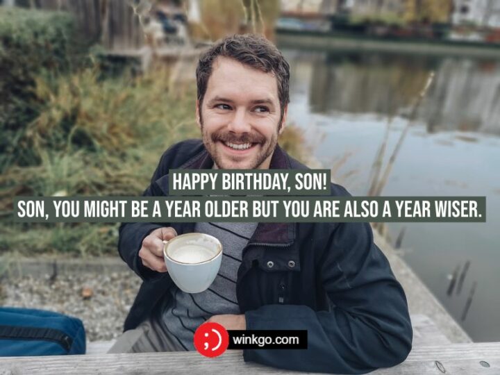Happy birthday, son! Son, you might be a year older but you are also a year wiser.