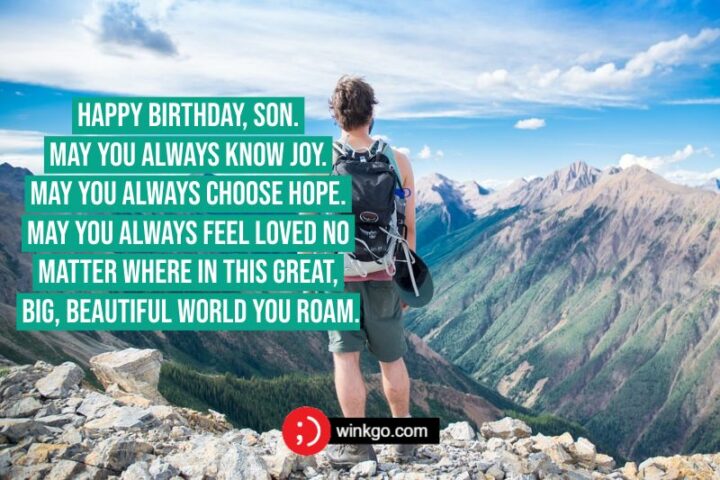 Happy birthday, son. May you always know joy. May you always choose hope. May you always feel loved no matter where in this great, big, beautiful world you roam.