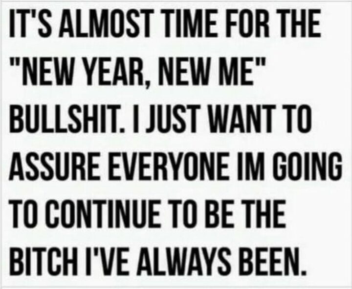 41 Funny I Hate My Job Memes - "It's almost time for the 'new year, new me' [censored]. I just want to assure everyone I'm going to continue to be the [censored] I've always been."