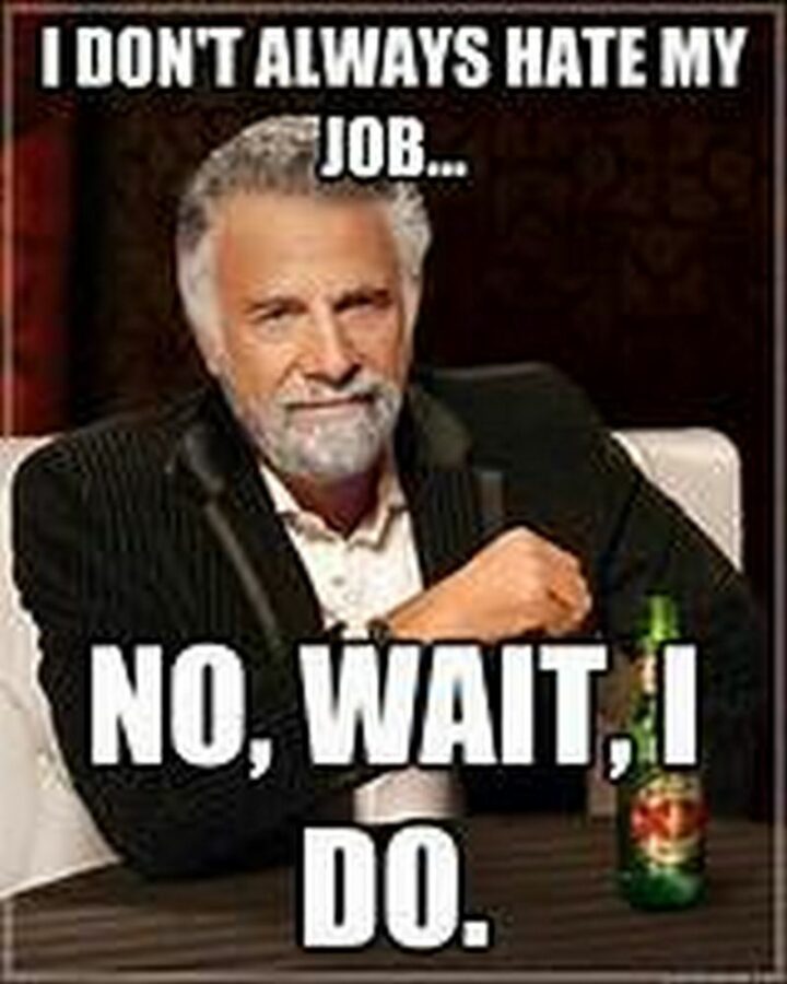 41 Funny I Hate My Job Memes - "I don't always hate my job...No, wait, I do."