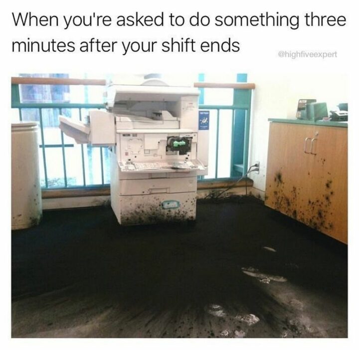 41 Funny I Hate My Job Memes - "When you're asked to do something three minutes after your shift ends."