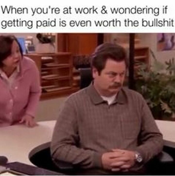41 Funny I Hate My Job Memes - "When you're at work and wondering if getting paid is even worth the [censored]."
