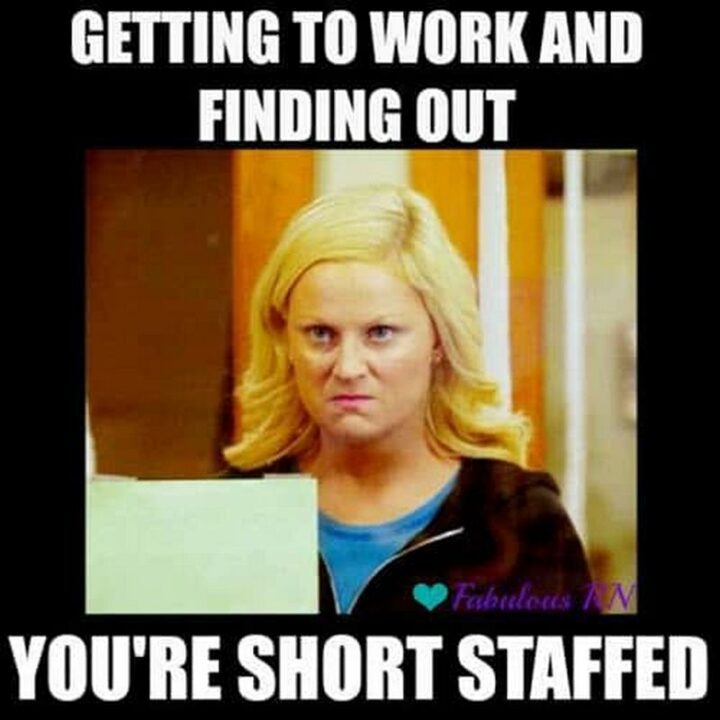 "Getting to work and finding out you're short-staffed."